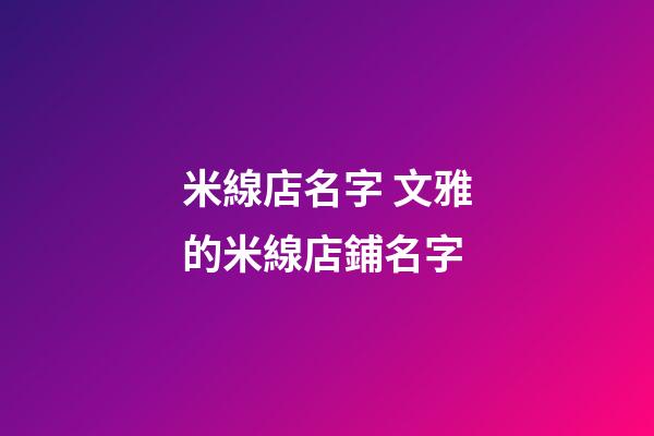 米線店名字 文雅的米線店鋪名字-第1張-店鋪起名-玄機派